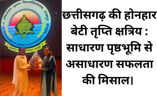 छत्तीसगढ़ की होनहार बेटी तृप्ति क्षत्रिय : साधारण पृष्ठभूमि से असाधारण सफलता की मिसाल।